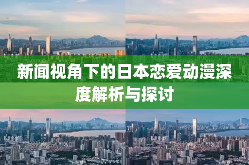 新闻视角下的日本恋爱动漫深度解析与探讨