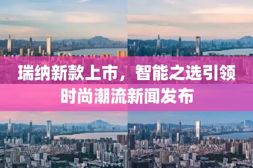 瑞纳新款上市，智能之选引领时尚潮流新闻发布