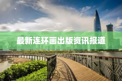 最新连环画出版资讯报道