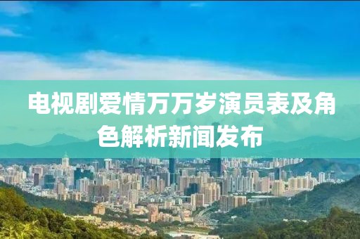 电视剧爱情万万岁演员表及角色解析新闻发布