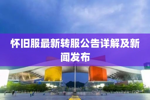 怀旧服最新转服公告详解及新闻发布