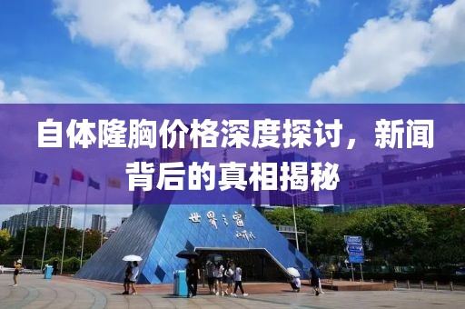 自体隆胸价格深度探讨，新闻背后的真相揭秘