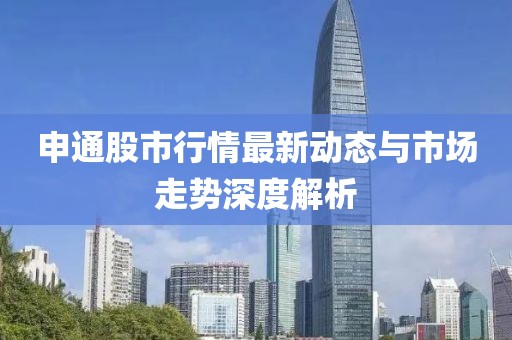 申通股市行情最新动态与市场走势深度解析
