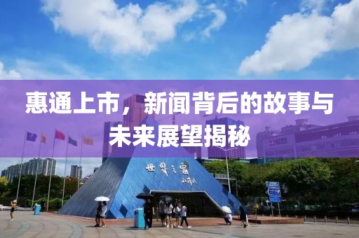 惠通上市，新闻背后的故事与未来展望揭秘