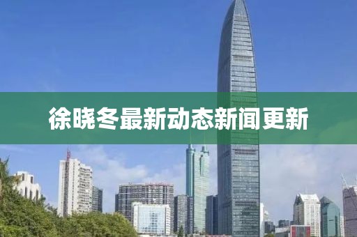 徐晓冬最新动态新闻更新
