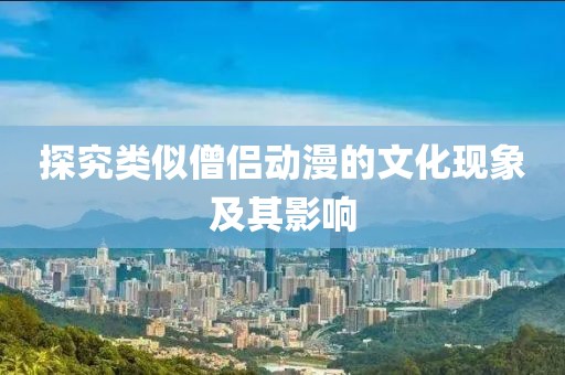 探究类似僧侣动漫的文化现象及其影响