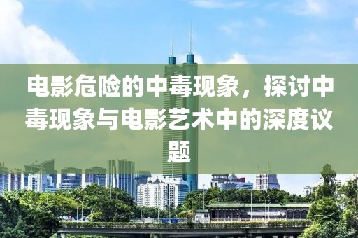 电影危险的中毒现象，探讨中毒现象与电影艺术中的深度议题