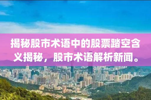 揭秘股市术语中的股票踏空含义揭秘，股市术语解析新闻。