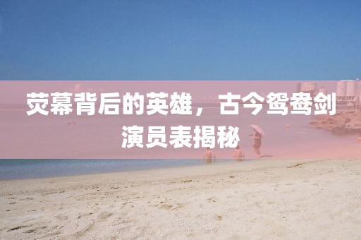 荧幕背后的英雄，古今鸳鸯剑演员表揭秘