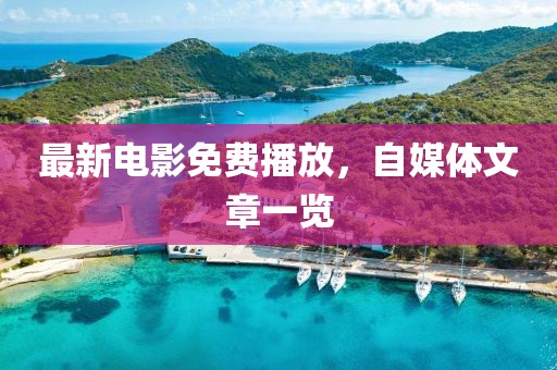 最新电影免费播放，自媒体文章一览
