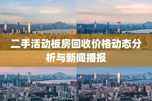 二手活动板房回收价格动态分析与新闻播报