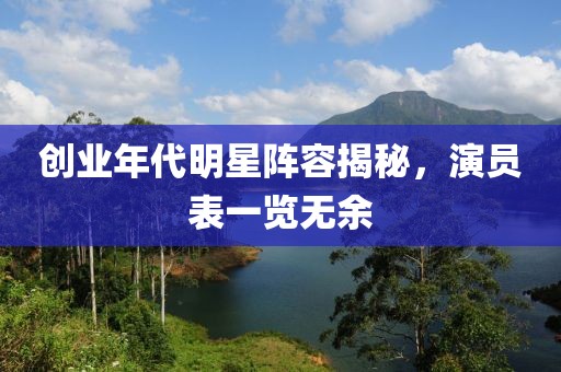 创业年代明星阵容揭秘，演员表一览无余