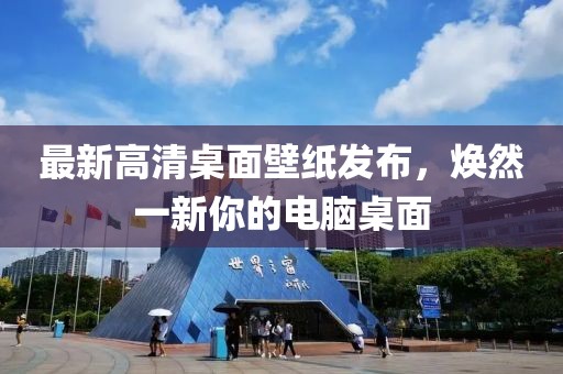 最新高清桌面壁纸发布，焕然一新你的电脑桌面