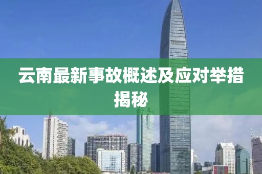 云南最新事故概述及应对举措揭秘