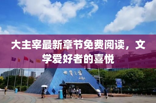 大主宰最新章节免费阅读，文学爱好者的喜悦