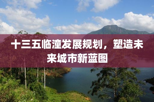 十三五临潼发展规划，塑造未来城市新蓝图
