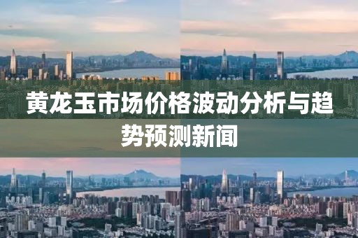 黄龙玉市场价格波动分析与趋势预测新闻