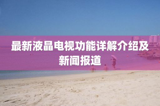 最新液晶电视功能详解介绍及新闻报道