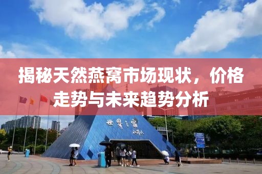 揭秘天然燕窝市场现状，价格走势与未来趋势分析