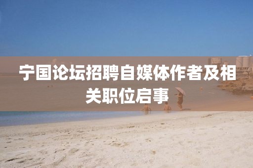 宁国论坛招聘自媒体作者及相关职位启事