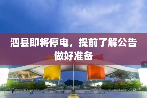 泗县即将停电，提前了解公告做好准备