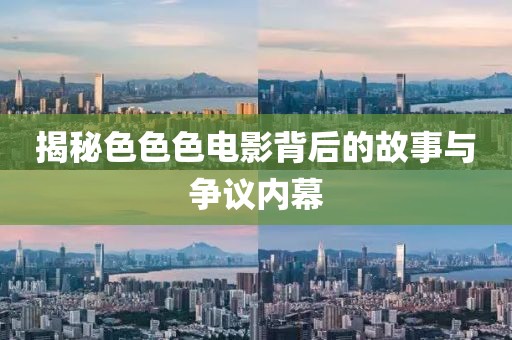 揭秘色色色电影背后的故事与争议内幕