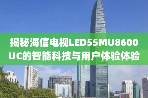 揭秘海信电视LED55MU8600UC的智能科技与用户体验体验