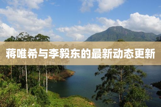 蒋唯希与李毅东的最新动态更新