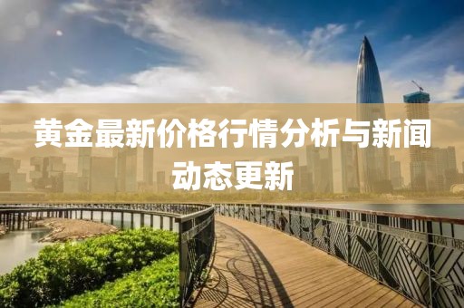 黄金最新价格行情分析与新闻动态更新