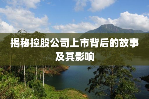 揭秘控股公司上市背后的故事及其影响
