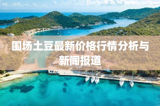 围场土豆最新价格行情分析与新闻报道