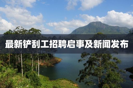 最新铲刮工招聘启事及新闻发布