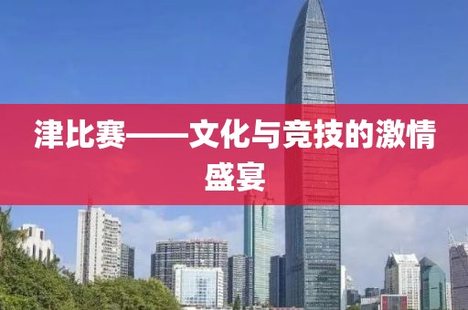 津比赛——文化与竞技的激情盛宴