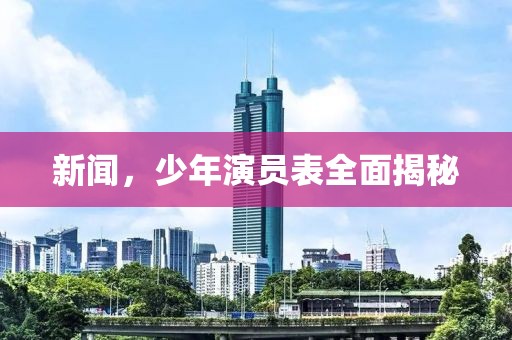 新闻，少年演员表全面揭秘