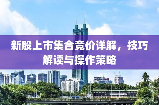 新股上市集合竞价详解，技巧解读与操作策略