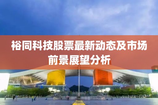 裕同科技股票最新动态及市场前景展望分析