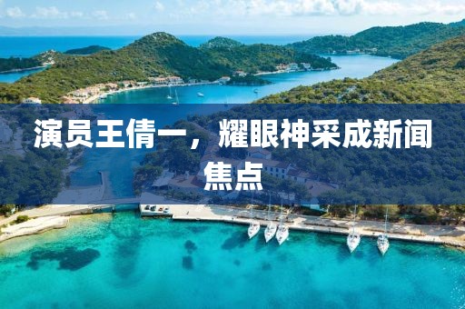 演员王倩一，耀眼神采成新闻焦点