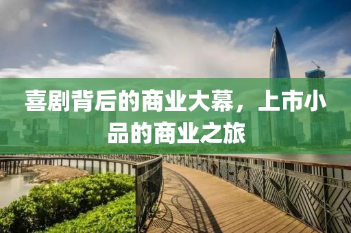 喜剧背后的商业大幕，上市小品的商业之旅
