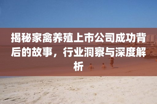 揭秘家禽养殖上市公司成功背后的故事，行业洞察与深度解析