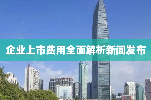 企业上市费用全面解析新闻发布