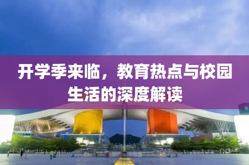 开学季来临，教育热点与校园生活的深度解读