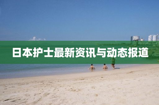 日本护士最新资讯与动态报道