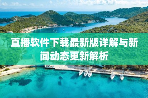 直播软件下载最新版详解与新闻动态更新解析