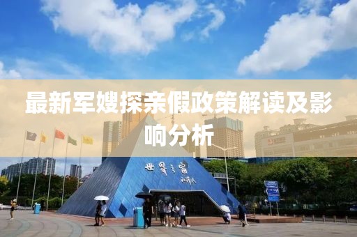 最新军嫂探亲假政策解读及影响分析