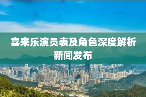 喜来乐演员表及角色深度解析新闻发布