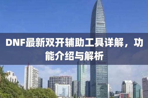 DNF最新双开辅助工具详解，功能介绍与解析
