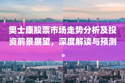 奥士康股票市场走势分析及投资前景展望，深度解读与预测。