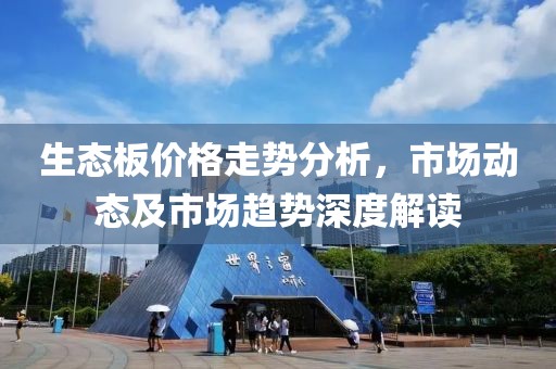 生态板价格走势分析，市场动态及市场趋势深度解读