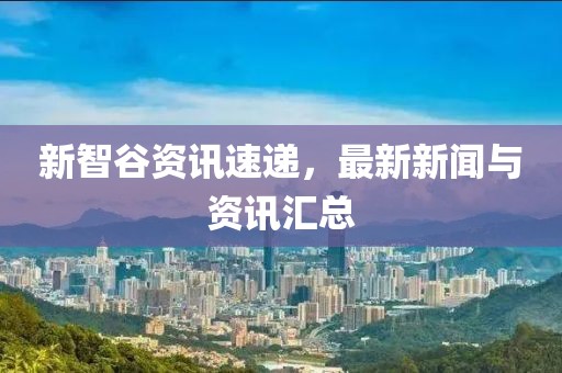 新智谷资讯速递，最新新闻与资讯汇总