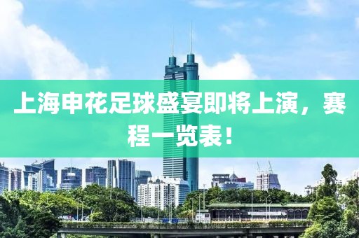 上海申花足球盛宴即将上演，赛程一览表！